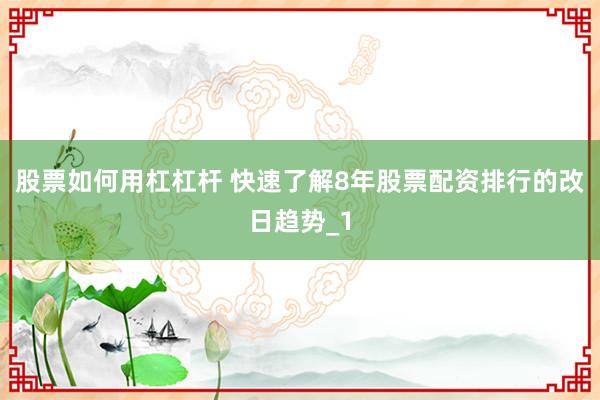 股票如何用杠杠杆 快速了解8年股票配资排行的改日趋势_1