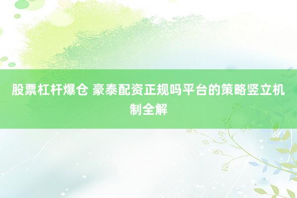 股票杠杆爆仓 豪泰配资正规吗平台的策略竖立机制全解