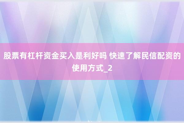 股票有杠杆资金买入是利好吗 快速了解民信配资的使用方式_2