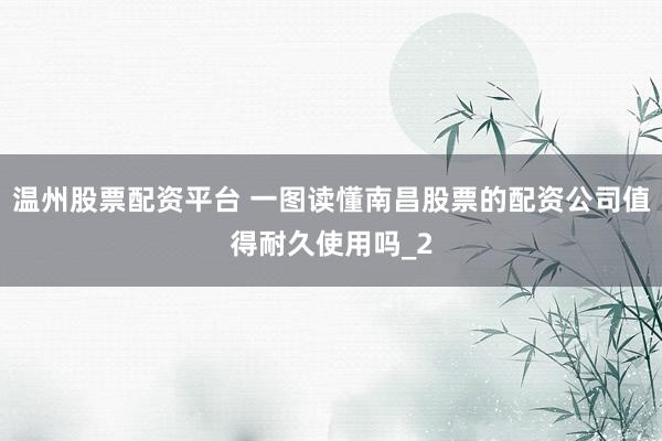 温州股票配资平台 一图读懂南昌股票的配资公司值得耐久使用吗_2