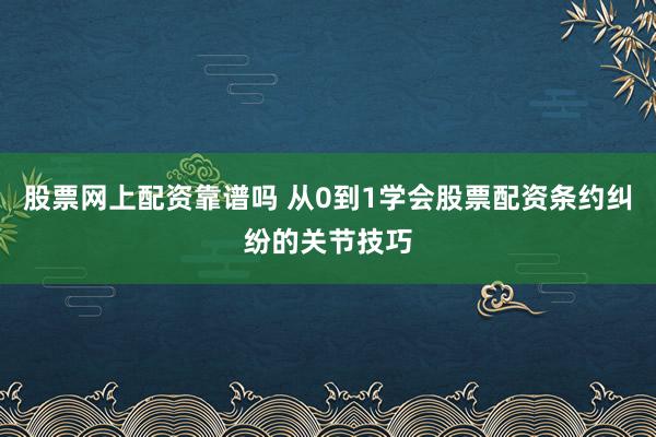 股票网上配资靠谱吗 从0到1学会股票配资条约纠纷的关节技巧