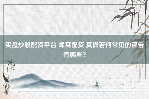 实盘炒股配资平台 蜂窝配资 真假若何常见的诬告有哪些？
