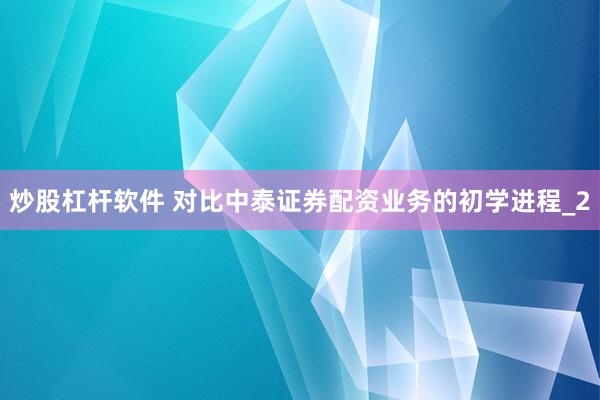 炒股杠杆软件 对比中泰证券配资业务的初学进程_2