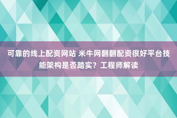 可靠的线上配资网站 米牛网翻翻配资很好平台技能架构是否踏实？工程师解读