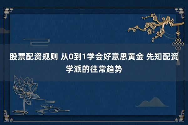 股票配资规则 从0到1学会好意思黄金 先知配资学派的往常趋势