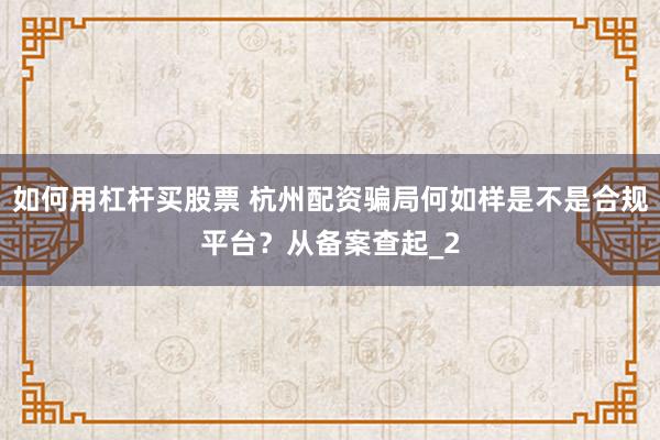 如何用杠杆买股票 杭州配资骗局何如样是不是合规平台？从备案查起_2
