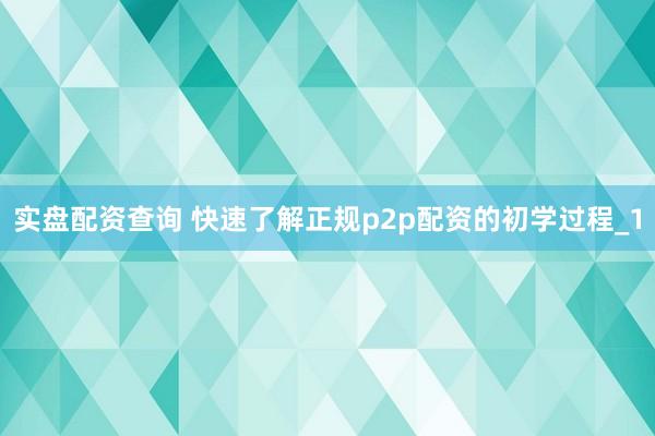 实盘配资查询 快速了解正规p2p配资的初学过程_1