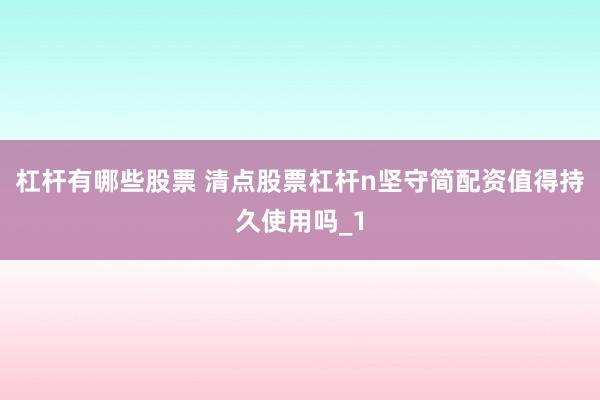 杠杆有哪些股票 清点股票杠杆n坚守简配资值得持久使用吗_1