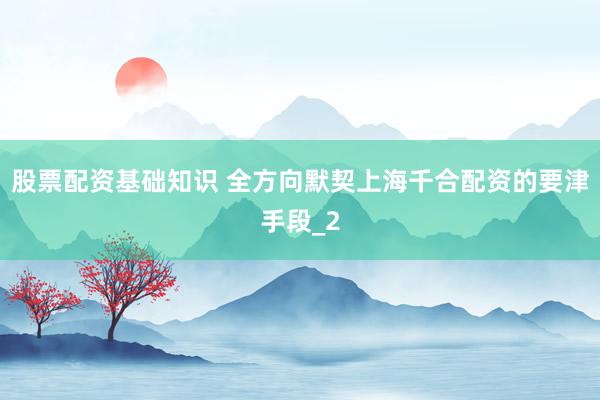 股票配资基础知识 全方向默契上海千合配资的要津手段_2