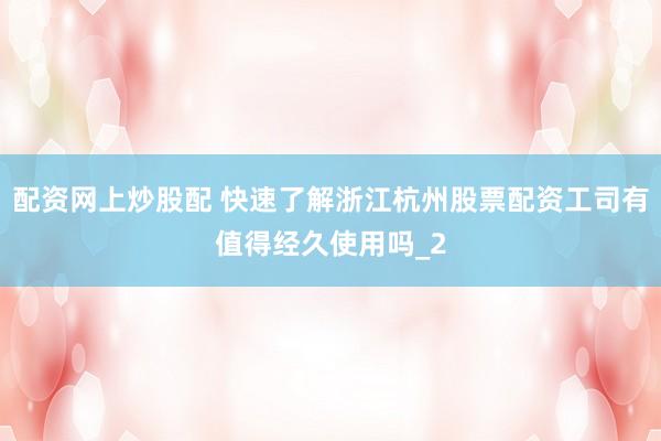 配资网上炒股配 快速了解浙江杭州股票配资工司有值得经久使用吗_2