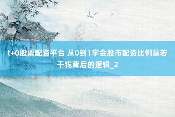 t+0股票配资平台 从0到1学会股市配资比例是若干钱背后的逻辑_2