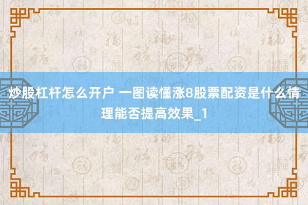 炒股杠杆怎么开户 一图读懂涨8股票配资是什么情理能否提高效果_1