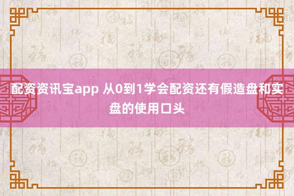 配资资讯宝app 从0到1学会配资还有假造盘和实盘的使用口头