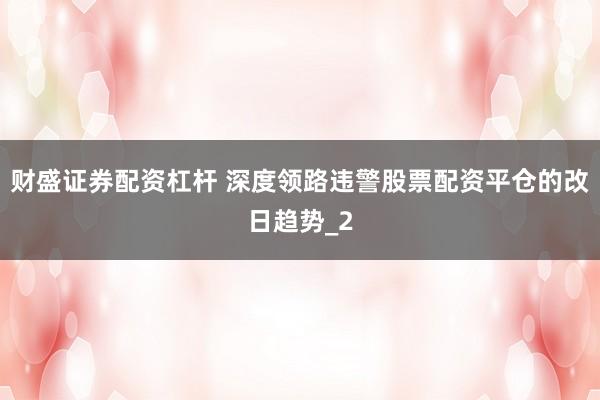 财盛证券配资杠杆 深度领路违警股票配资平仓的改日趋势_2