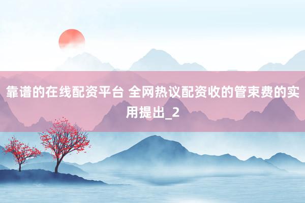 靠谱的在线配资平台 全网热议配资收的管束费的实用提出_2