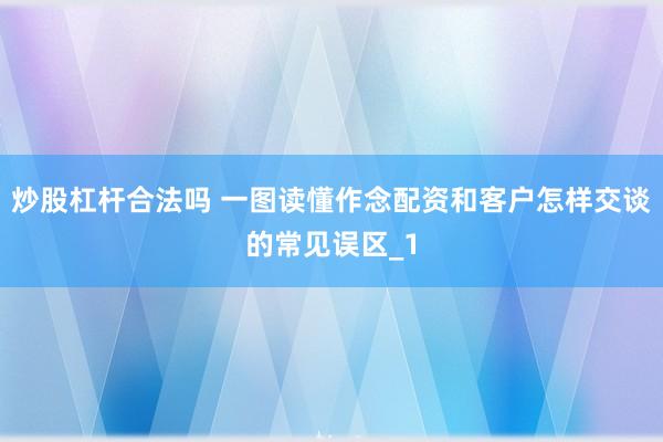 炒股杠杆合法吗 一图读懂作念配资和客户怎样交谈的常见误区_1