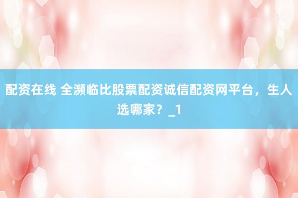配资在线 全濒临比股票配资诚信配资网平台，生人选哪家？_1