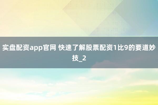 实盘配资app官网 快速了解股票配资1比9的要道妙技_2