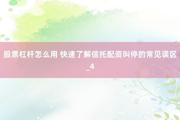 股票杠杆怎么用 快速了解信托配资叫停的常见误区_4