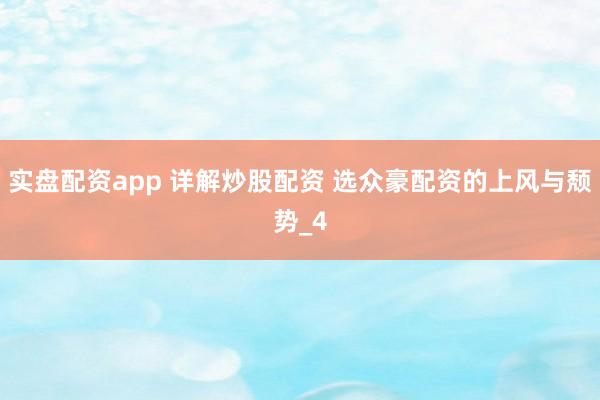 实盘配资app 详解炒股配资 选众豪配资的上风与颓势_4