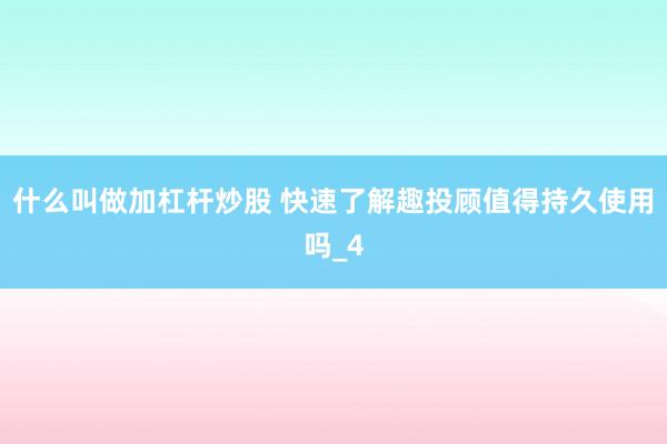 什么叫做加杠杆炒股 快速了解趣投顾值得持久使用吗_4