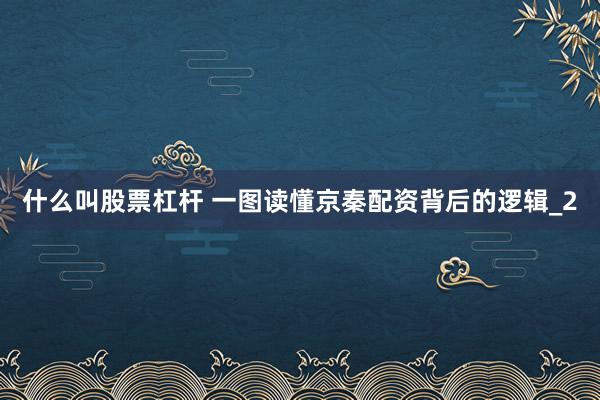 什么叫股票杠杆 一图读懂京秦配资背后的逻辑_2