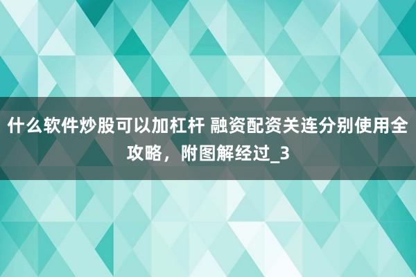 什么软件炒股可以加杠杆 融资配资关连分别使用全攻略，附图解经过_3