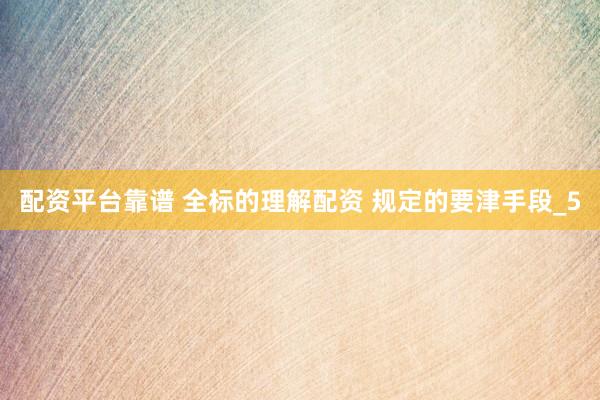 配资平台靠谱 全标的理解配资 规定的要津手段_5
