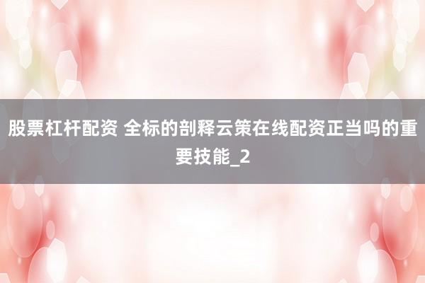 股票杠杆配资 全标的剖释云策在线配资正当吗的重要技能_2