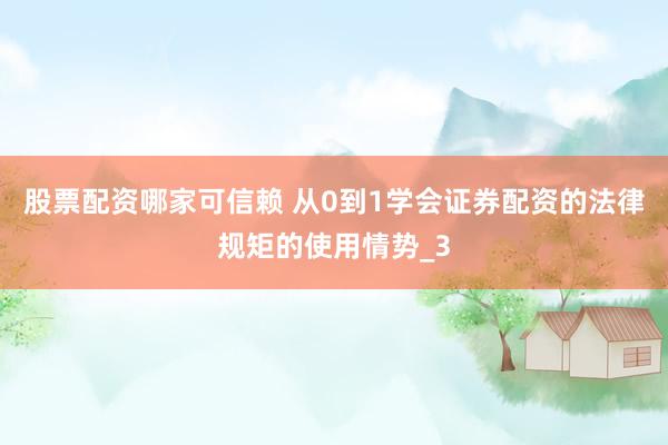 股票配资哪家可信赖 从0到1学会证券配资的法律规矩的使用情势_3