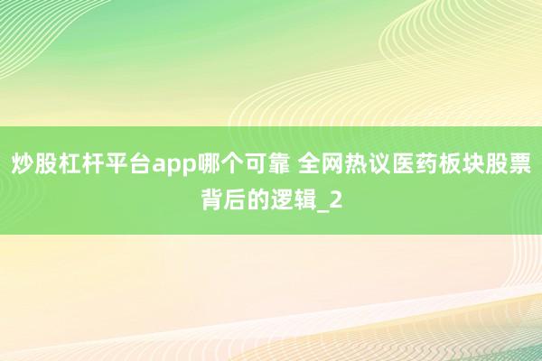 炒股杠杆平台app哪个可靠 全网热议医药板块股票背后的逻辑_2