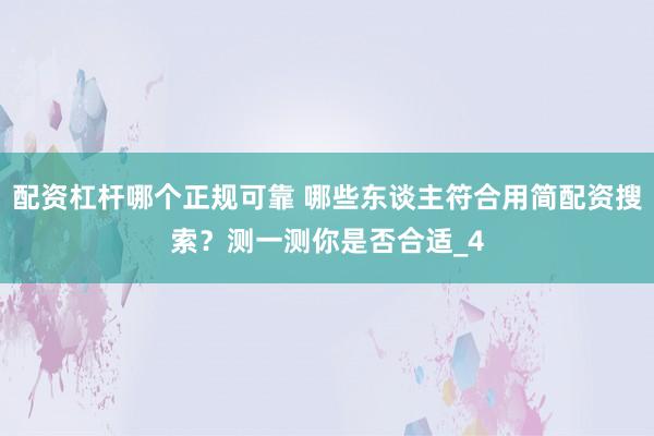 配资杠杆哪个正规可靠 哪些东谈主符合用简配资搜索？测一测你是否合适_4