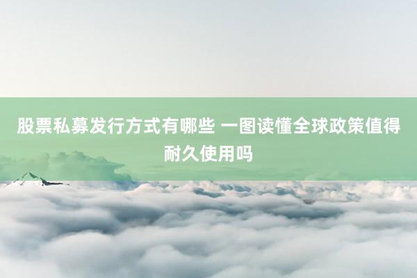 股票私募发行方式有哪些 一图读懂全球政策值得耐久使用吗