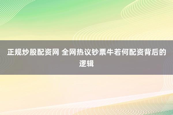 正规炒股配资网 全网热议钞票牛若何配资背后的逻辑