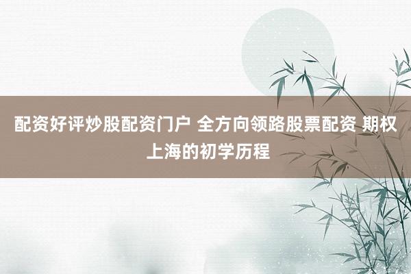 配资好评炒股配资门户 全方向领路股票配资 期权 上海的初学历程
