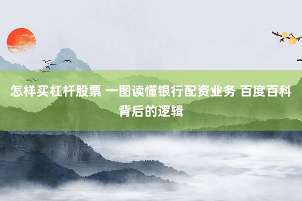 怎样买杠杆股票 一图读懂银行配资业务 百度百科背后的逻辑