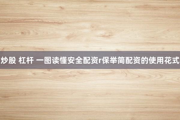 炒股 杠杆 一图读懂安全配资r保举简配资的使用花式