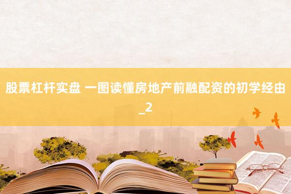 股票杠杆实盘 一图读懂房地产前融配资的初学经由_2