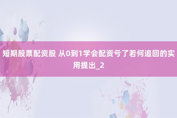 短期股票配资股 从0到1学会配资亏了若何追回的实用提出_2