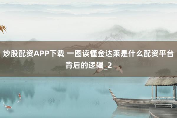 炒股配资APP下载 一图读懂金达莱是什么配资平台背后的逻辑_2