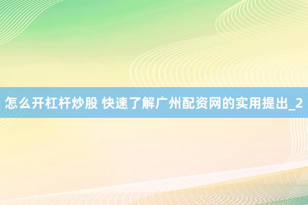 怎么开杠杆炒股 快速了解广州配资网的实用提出_2