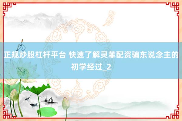 正规炒股杠杆平台 快速了解灵菲配资骗东说念主的初学经过_2