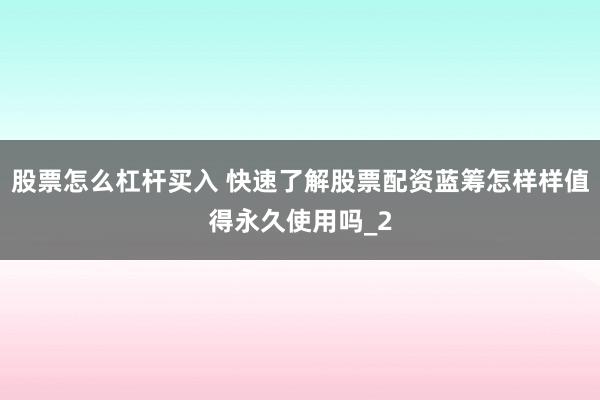 股票怎么杠杆买入 快速了解股票配资蓝筹怎样样值得永久使用吗_2