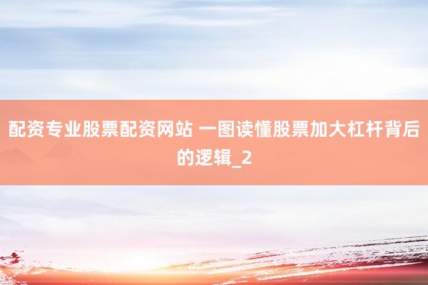 配资专业股票配资网站 一图读懂股票加大杠杆背后的逻辑_2