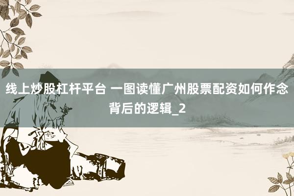 线上炒股杠杆平台 一图读懂广州股票配资如何作念背后的逻辑_2