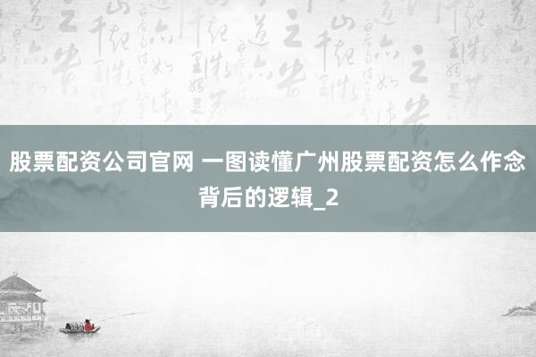 股票配资公司官网 一图读懂广州股票配资怎么作念背后的逻辑_2