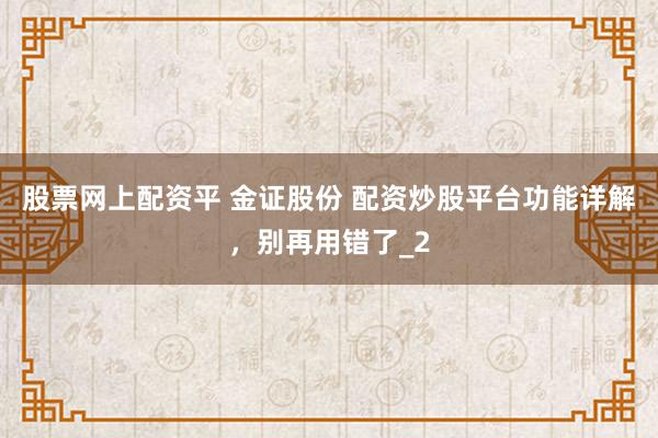 股票网上配资平 金证股份 配资炒股平台功能详解，别再用错了_2