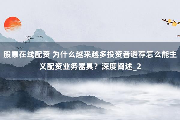 股票在线配资 为什么越来越多投资者遴荐怎么能主义配资业务器具？深度阐述_2