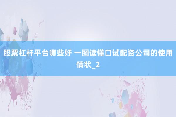 股票杠杆平台哪些好 一图读懂口试配资公司的使用情状_2
