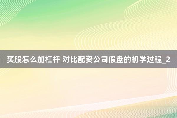买股怎么加杠杆 对比配资公司假盘的初学过程_2